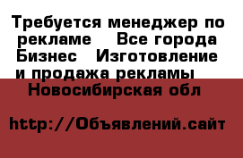 Требуется менеджер по рекламе! - Все города Бизнес » Изготовление и продажа рекламы   . Новосибирская обл.